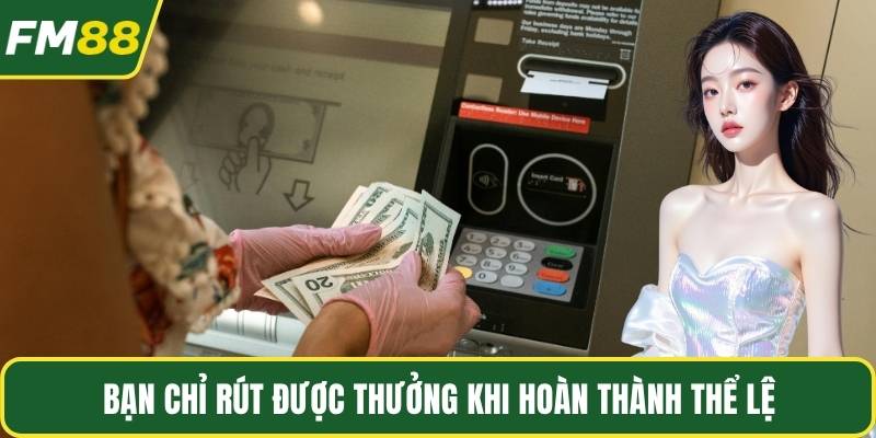 Bạn chỉ rút được thưởng khi hoàn thành thể lệ