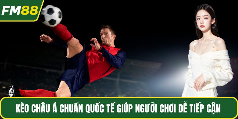 Kèo Châu Á chuẩn quốc tế giúp người chơi dễ tiếp cận