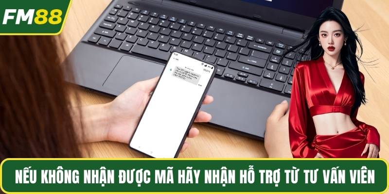Nếu không nhận được mã hãy nhận hỗ trợ từ tư vấn viên