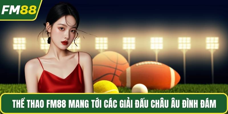 Thể thao FM88 mang tới các giải đấu châu Âu đình đám