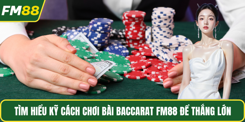 Tìm hiểu kỹ cách chơi bài Baccarat FM88 để thắng lớn