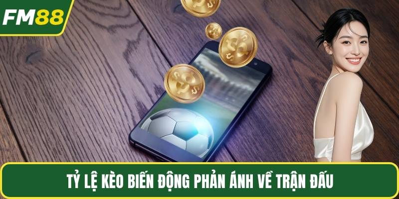 Tỷ lệ kèo biến động phản ánh về trận đấu