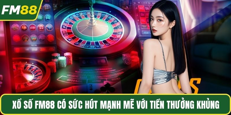 Xổ số FM88 có sức hút mạnh mẽ với tiền thưởng khủng